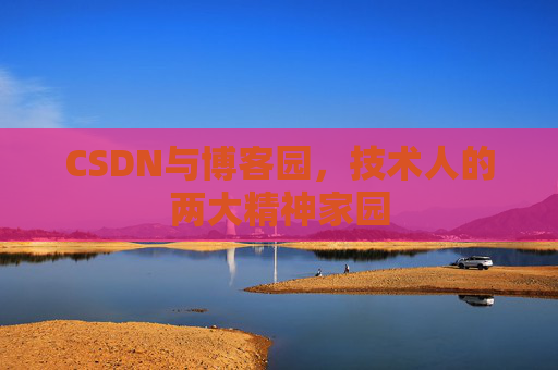 CSDN与博客园,技术人的两大精神家园 CSDN与博客园,技术人的两大精神家园